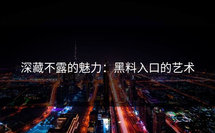深藏不露的魅力：黑料入口的艺术