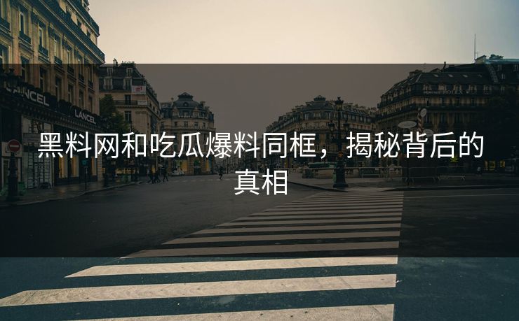 黑料网和吃瓜爆料同框，揭秘背后的真相
