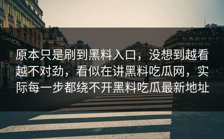 原本只是刷到黑料入口，没想到越看越不对劲，看似在讲黑料吃瓜网，实际每一步都绕不开黑料吃瓜最新地址