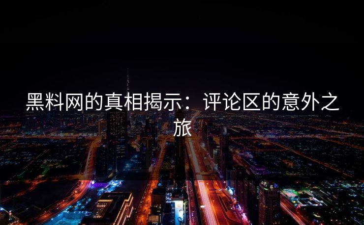 黑料网的真相揭示：评论区的意外之旅