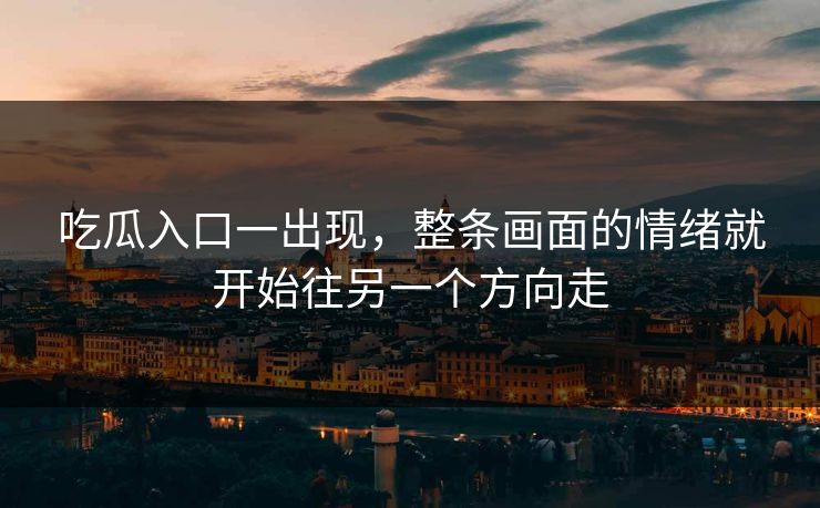 吃瓜入口一出现，整条画面的情绪就开始往另一个方向走