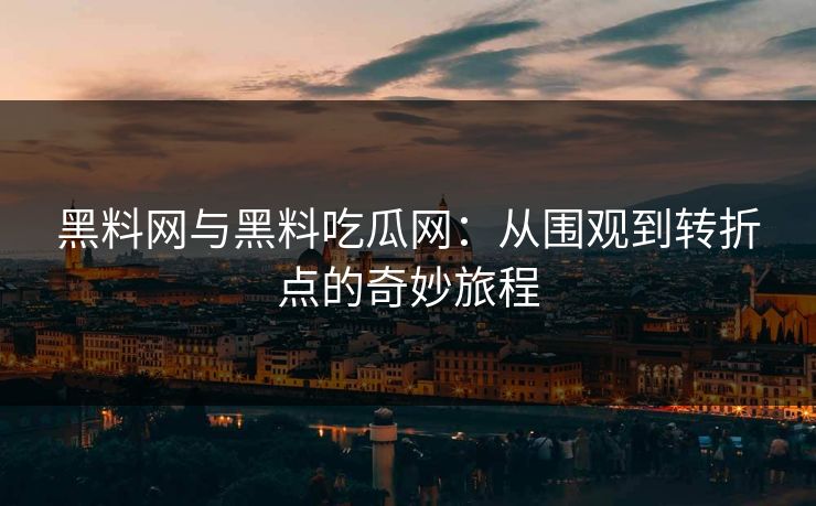 黑料网与黑料吃瓜网：从围观到转折点的奇妙旅程