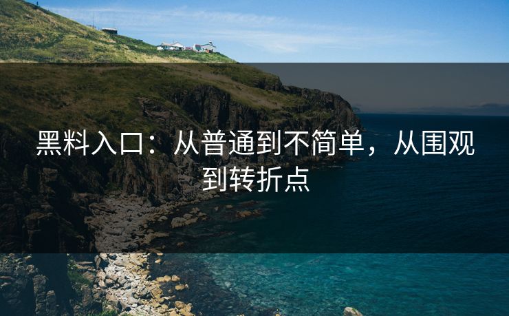 黑料入口：从普通到不简单，从围观到转折点