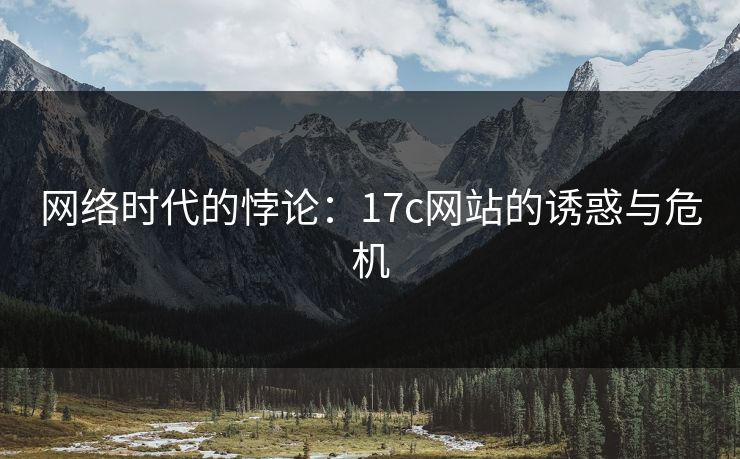 网络时代的悖论：17c网站的诱惑与危机