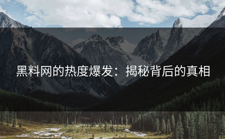 黑料网的热度爆发：揭秘背后的真相