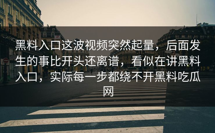 黑料入口这波视频突然起量，后面发生的事比开头还离谱，看似在讲黑料入口，实际每一步都绕不开黑料吃瓜网