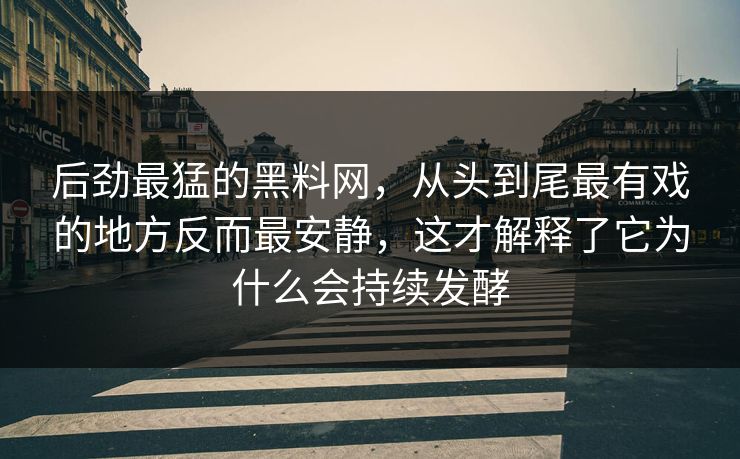 后劲最猛的黑料网，从头到尾最有戏的地方反而最安静，这才解释了它为什么会持续发酵