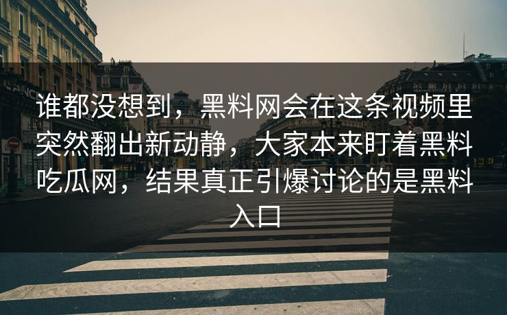 谁都没想到,黑料网会在这条视频里突然翻出新动静,大家本来盯着黑料吃瓜网,结果真正引爆讨论的是黑料入口 谁都没想到,黑料网会在这条视频里突然翻出新动静,大家本来盯着黑料吃瓜网,结果真正引爆讨论的是黑料入口