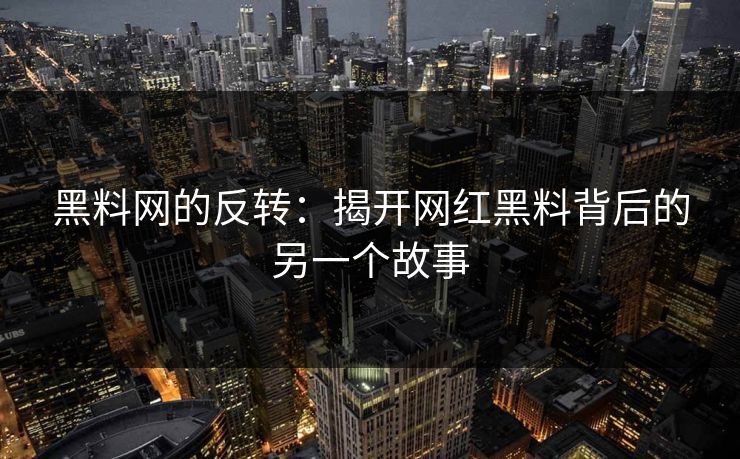 黑料网的反转:揭开网红黑料背后的另一个故事 黑料网的反转:揭开网红黑料背后的另一个故事