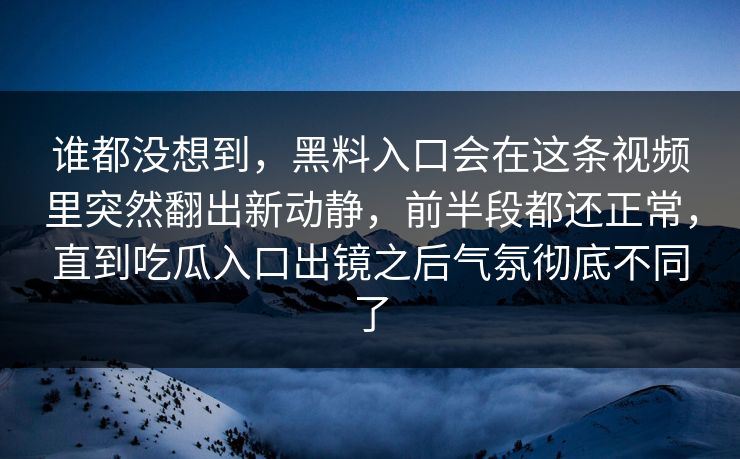 谁都没想到,黑料入口会在这条视频里突然翻出新动静,前半段都还正常,直到吃瓜入口出镜之后气氛彻底不同了 谁都没想到,黑料入口会在这条视频里突然翻出新动静,前半段都还正常,直到吃瓜入口出镜之后气氛彻底不同了