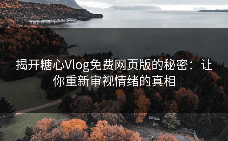 揭开糖心Vlog免费网页版的秘密:让你重新审视情绪的真相 揭开糖心Vlog免费网页版的秘密:让你重新审视情绪的真相
