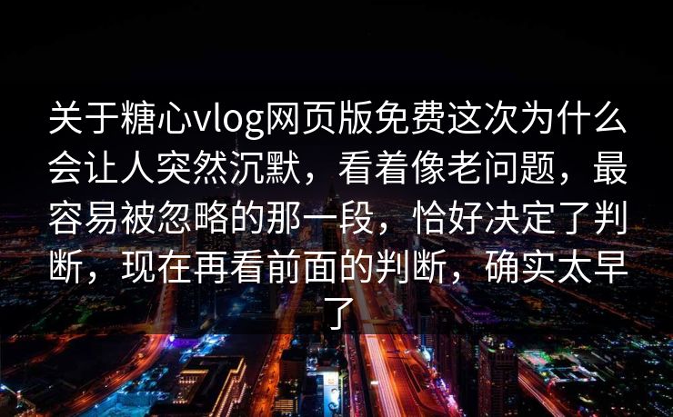 关于糖心vlog网页版免费这次为什么会让人突然沉默,看着像老问题,最容易被忽略的那一段,恰好决定了判断,现在再看前面的判断,确实太早了 关于糖心vlog网页版免费这次为什么会让人突然沉默,看着像老问题,最容易被忽略的那一段,恰好决定了判断,现在再看前面的判断,确实太早了